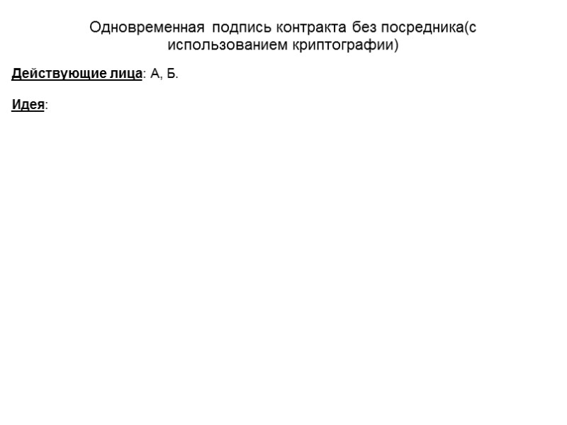 Одновременная подпись контракта без посредника(с использованием криптографии) Действующие лица: А, Б.  Идея: